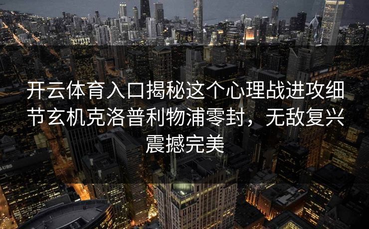 开云体育入口揭秘这个心理战进攻细节玄机克洛普利物浦零封,无敌复兴震撼完美 开云体育入口揭秘这个心理战进攻细节玄机克洛普利物浦零封,无敌复兴震撼完美
