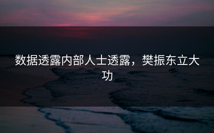 数据透露内部人士透露，樊振东立大功