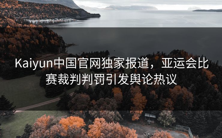 Kaiyun中国官网独家报道，亚运会比赛裁判判罚引发舆论热议