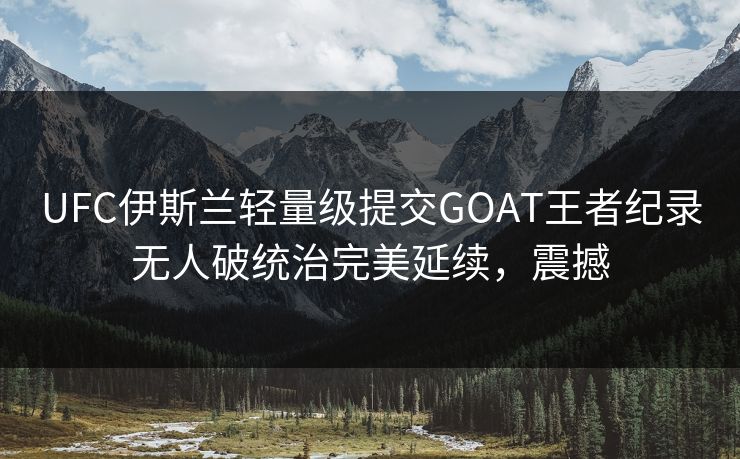 UFC伊斯兰轻量级提交GOAT王者纪录无人破统治完美延续，震撼