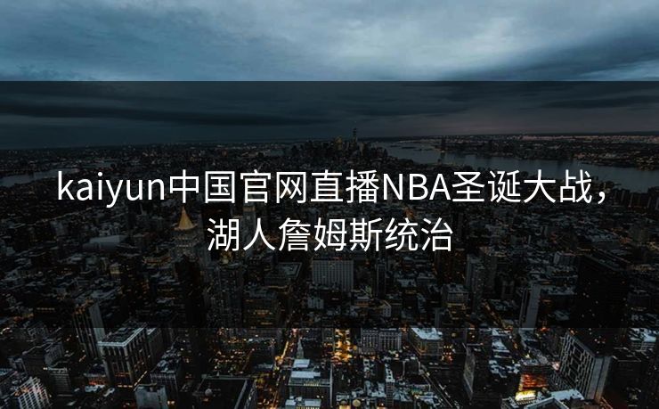 kaiyun中国官网直播NBA圣诞大战，湖人詹姆斯统治