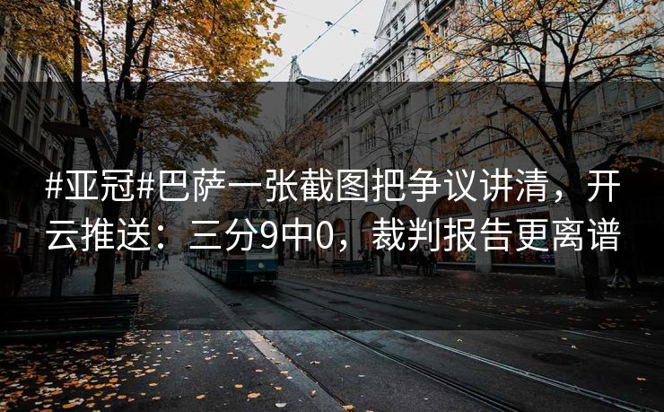 #亚冠#巴萨一张截图把争议讲清，开云推送：三分9中0，裁判报告更离谱