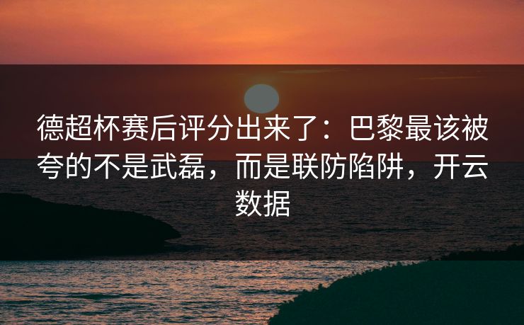 德超杯赛后评分出来了：巴黎最该被夸的不是武磊，而是联防陷阱，开云数据