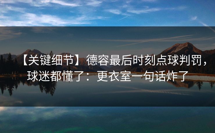 【关键细节】德容最后时刻点球判罚，球迷都懂了：更衣室一句话炸了