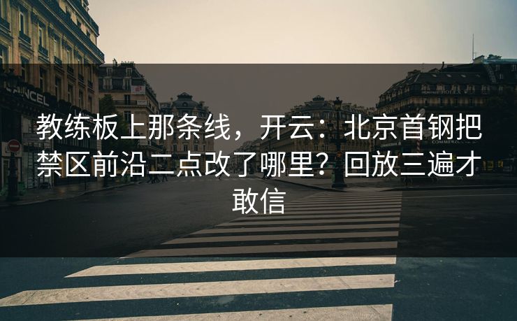 教练板上那条线，开云：北京首钢把禁区前沿二点改了哪里？回放三遍才敢信